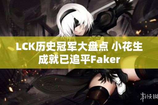 LCK历史冠军大盘点 小花生成就已追平Faker