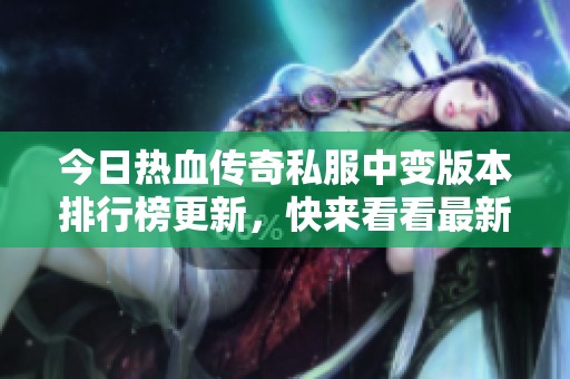 今日热血传奇私服中变版本排行榜更新，快来看看最新动态！