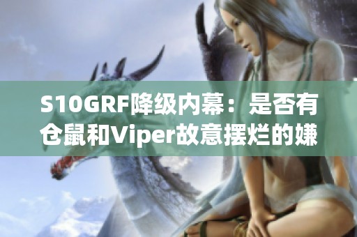 S10GRF降级内幕：是否有仓鼠和Viper故意摆烂的嫌疑？