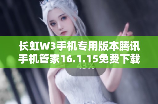 长虹W3手机专用版本腾讯手机管家16.1.15免费下载安装指南