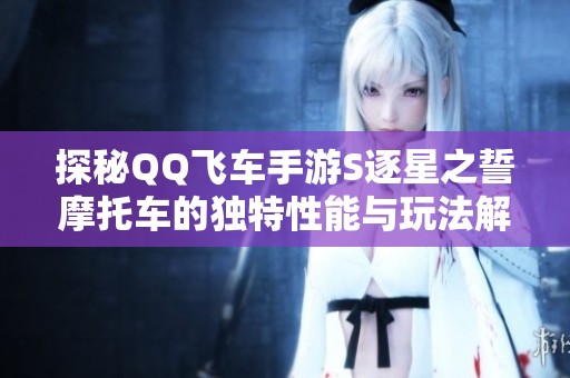 探秘QQ飞车手游S逐星之誓摩托车的独特性能与玩法解析