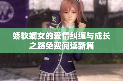 娇软嫡女的爱情纠缠与成长之路免费阅读新篇