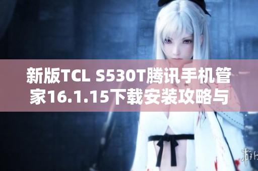 新版TCL S530T腾讯手机管家16.1.15下载安装攻略与特色介绍
