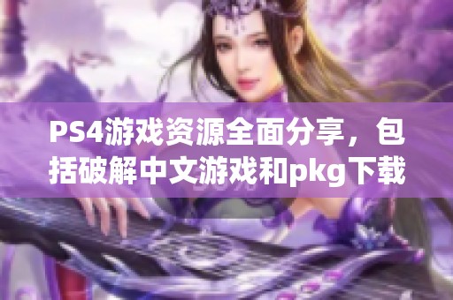 PS4游戏资源全面分享，包括破解中文游戏和pkg下载地址