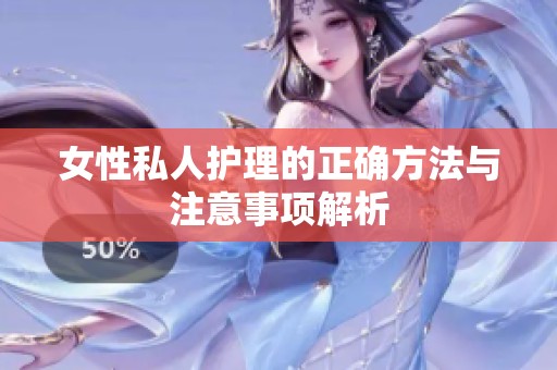女性私人护理的正确方法与注意事项解析