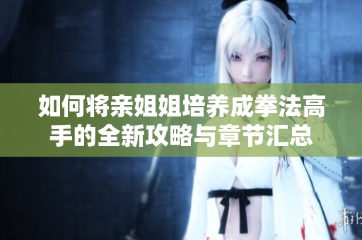 如何将亲姐姐培养成拳法高手的全新攻略与章节汇总
