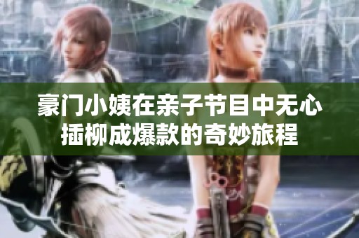 豪门小姨在亲子节目中无心插柳成爆款的奇妙旅程