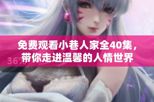 免费观看小巷人家全40集，带你走进温馨的人情世界