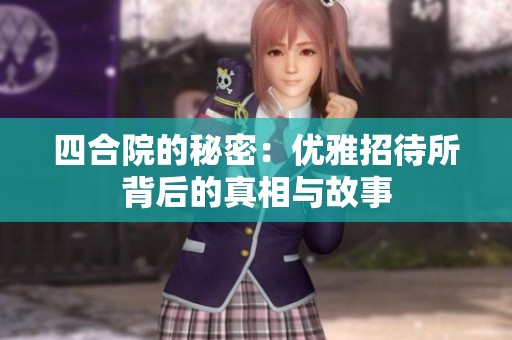四合院的秘密：优雅招待所背后的真相与故事