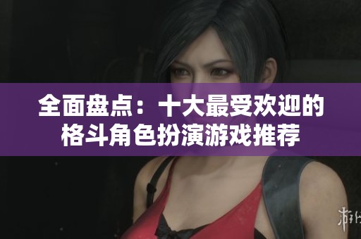 全面盘点：十大最受欢迎的格斗角色扮演游戏推荐