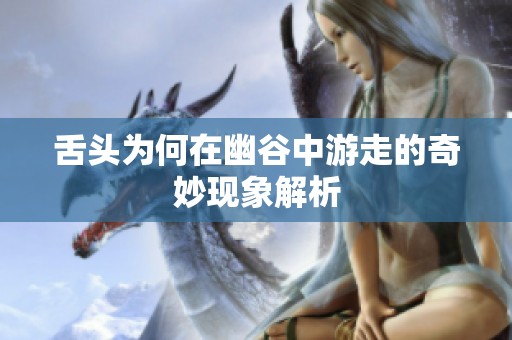 舌头为何在幽谷中游走的奇妙现象解析