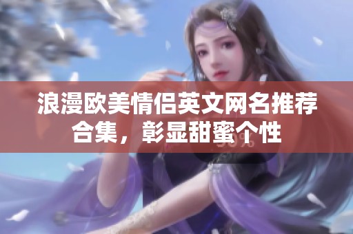 浪漫欧美情侣英文网名推荐合集，彰显甜蜜个性