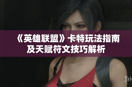 《英雄联盟》卡特玩法指南及天赋符文技巧解析