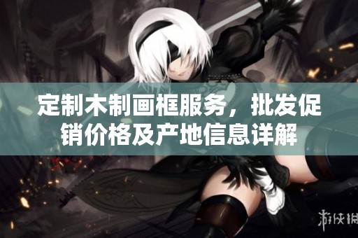 定制木制画框服务，批发促销价格及产地信息详解