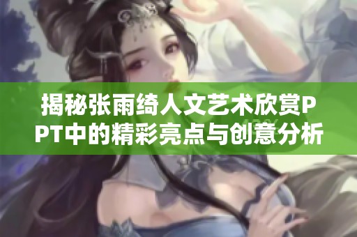 揭秘张雨绮人文艺术欣赏PPT中的精彩亮点与创意分析