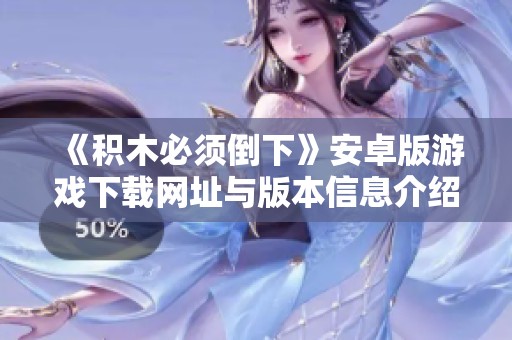 《积木必须倒下》安卓版游戏下载网址与版本信息介绍