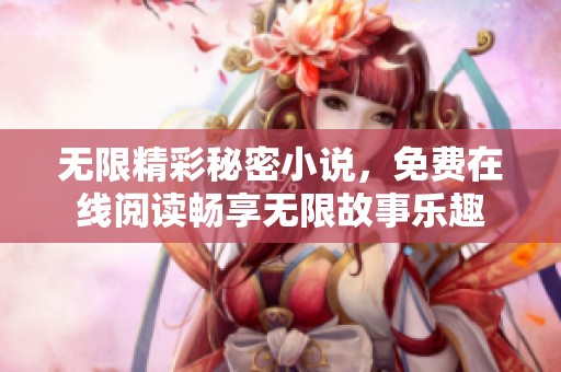 无限精彩秘密小说，免费在线阅读畅享无限故事乐趣