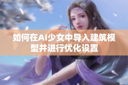 如何在AI少女中导入建筑模型并进行优化设置