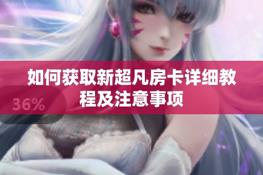 如何获取新超凡房卡详细教程及注意事项