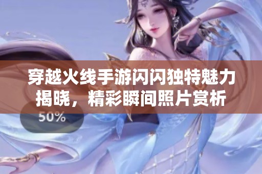 穿越火线手游闪闪独特魅力揭晓，精彩瞬间照片赏析