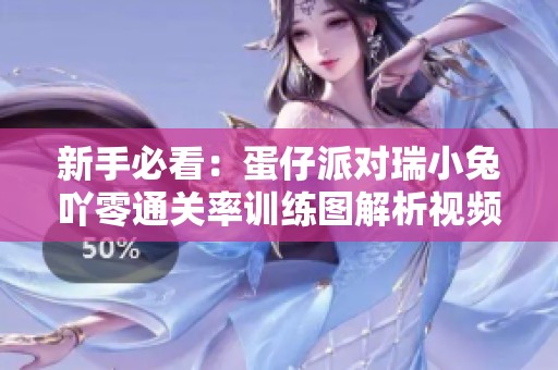 新手必看：蛋仔派对瑞小兔吖零通关率训练图解析视频