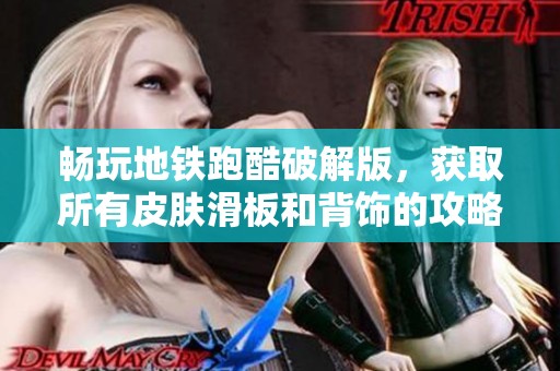 畅玩地铁跑酷破解版，获取所有皮肤滑板和背饰的攻略分享
