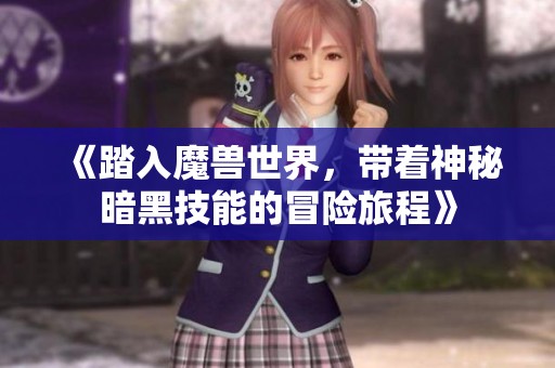 《踏入魔兽世界，带着神秘暗黑技能的冒险旅程》