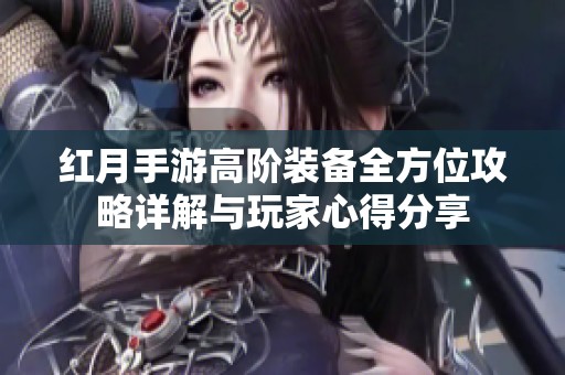 红月手游高阶装备全方位攻略详解与玩家心得分享