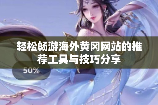 轻松畅游海外黄冈网站的推荐工具与技巧分享