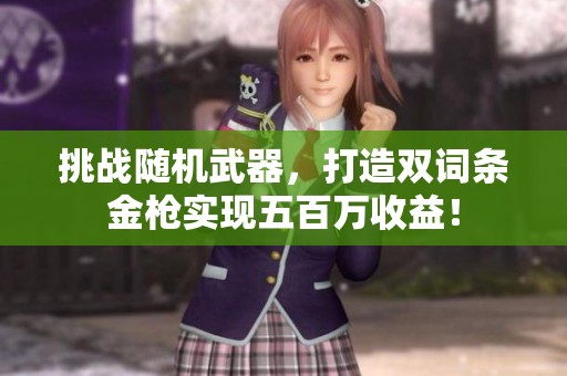 挑战随机武器，打造双词条金枪实现五百万收益！