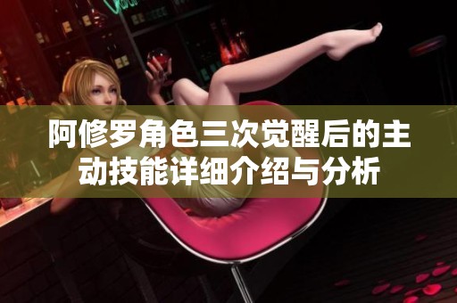 阿修罗角色三次觉醒后的主动技能详细介绍与分析