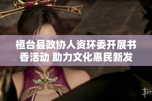 桓台县政协人资环委开展书香活动 助力文化惠民新发展