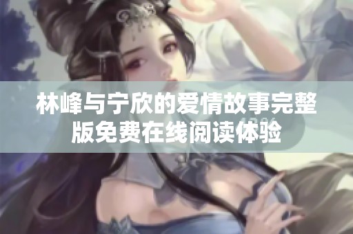 林峰与宁欣的爱情故事完整版免费在线阅读体验