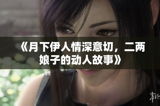 《月下伊人情深意切，二两娘子的动人故事》