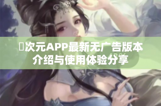 囧次元APP最新无广告版本介绍与使用体验分享