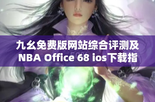 九幺免费版网站综合评测及NBA Office 68 ios下载指南