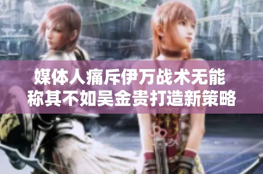 媒体人痛斥伊万战术无能 称其不如吴金贵打造新策略