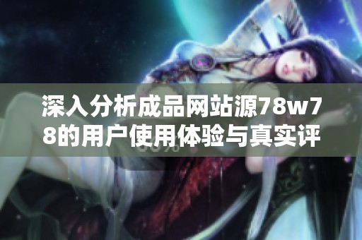 深入分析成品网站源78w78的用户使用体验与真实评价