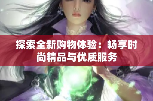 探索全新购物体验：畅享时尚精品与优质服务