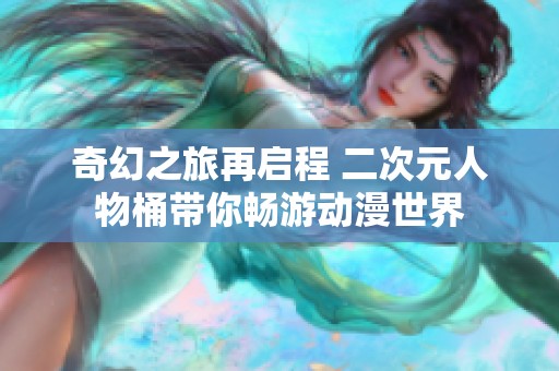 奇幻之旅再启程 二次元人物桶带你畅游动漫世界