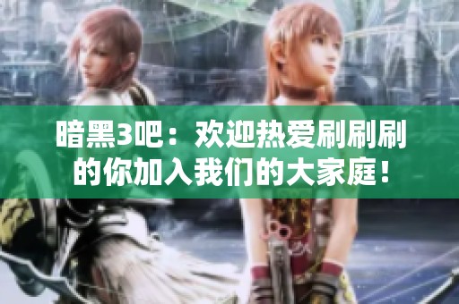 暗黑3吧：欢迎热爱刷刷刷的你加入我们的大家庭！