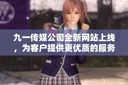 九一传媒公司全新网站上线，为客户提供更优质的服务体验