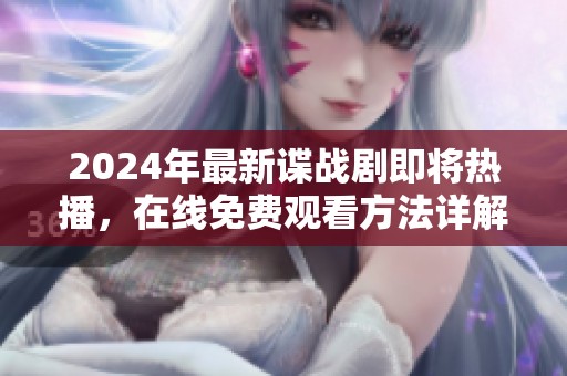 2024年最新谍战剧即将热播，在线免费观看方法详解