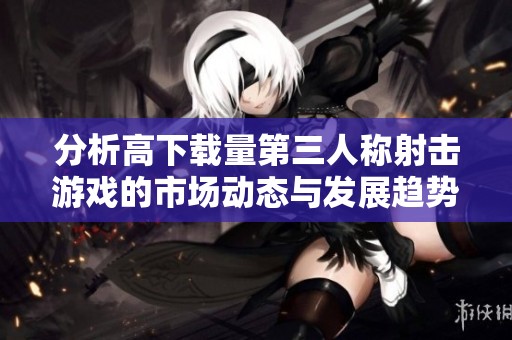 分析高下载量第三人称射击游戏的市场动态与发展趋势