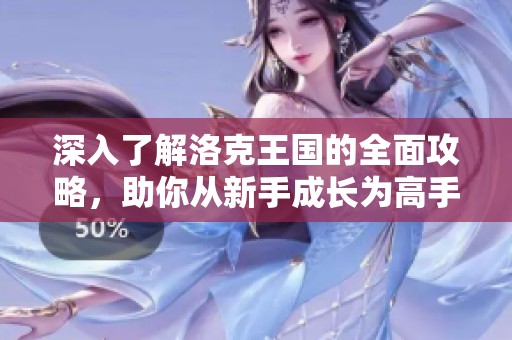 深入了解洛克王国的全面攻略，助你从新手成长为高手