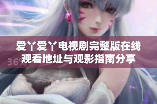 爱丫爱丫电视剧完整版在线观看地址与观影指南分享