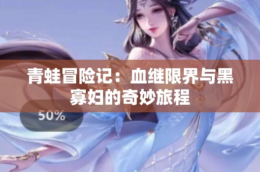 青蛙冒险记：血继限界与黑寡妇的奇妙旅程