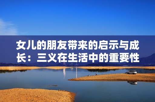 女儿的朋友带来的启示与成长：三义在生活中的重要性