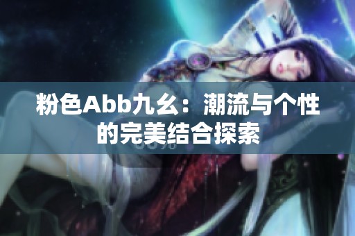 粉色Abb九幺：潮流与个性的完美结合探索