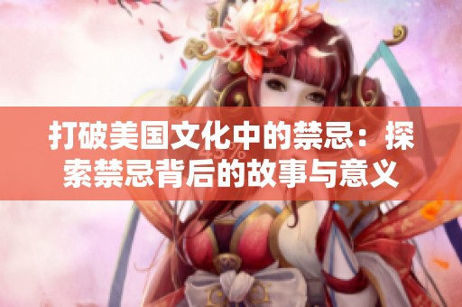 打破美国文化中的禁忌：探索禁忌背后的故事与意义
